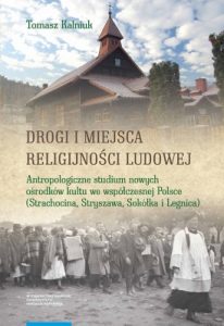 Tomasz Kalniuk, Drogi i miejsca religijności ludowej. Antropologiczne studium nowych ośrodków kultu we współczesnej Polsce (Strachocina, Stryszawa, Sokółka i Legnica), Wydawnictwo Naukowe Uniwersytetu Mikołaja Kopernika, Toruń 2019.