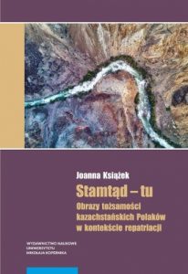 Joanna Książek, Stamtąd – tu. Obrazy tożsamości kazachstańskich Polaków w kontekście repatriacji, Wydawnictwo Naukowe Uniwersytetu Mikołaja Kopernika, Toruń 2019.